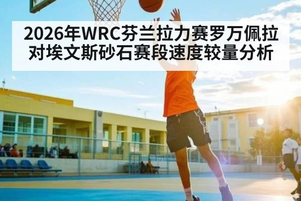 2026年WRC芬兰拉力赛罗万佩拉对埃文斯砂石赛段速度较量分析 - kaiyun