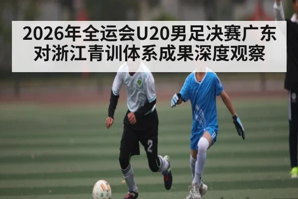 2026年全运会U20男足决赛广东对浙江青训体系成果深度观察(kaiyun)